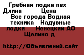Гребная лодка пвх. › Длина ­ 250 › Цена ­ 9 000 - Все города Водная техника » Надувные лодки   . Ненецкий АО,Щелино д.